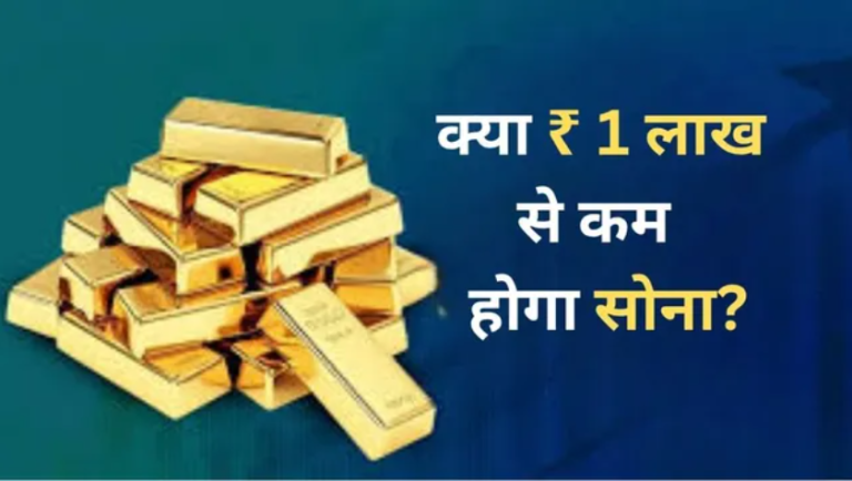 क्या अब ₹1 लाख से नीचे जाएगा सोना? कितनी और आएगी गिरावट;